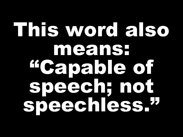 This word also means: “Capable of speech; not speechless. ” 