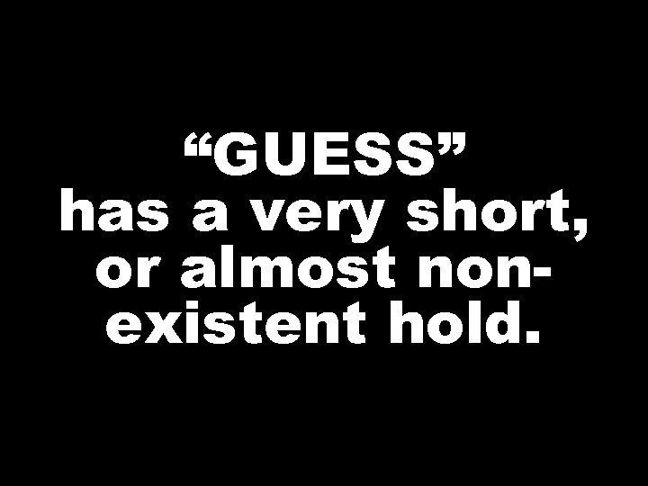 “GUESS” has a very short, or almost nonexistent hold. 