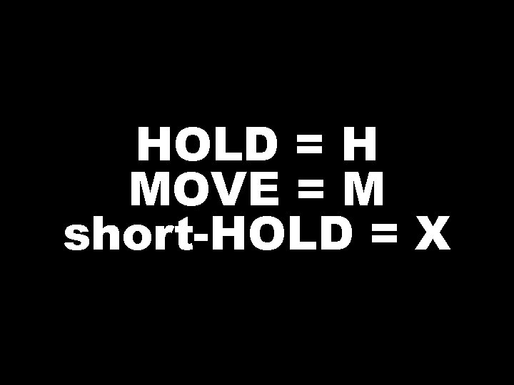 HOLD = H MOVE = M short-HOLD = X 