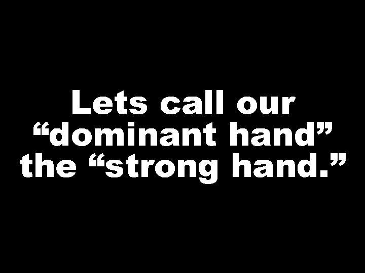 Lets call our “dominant hand” the “strong hand. ” 