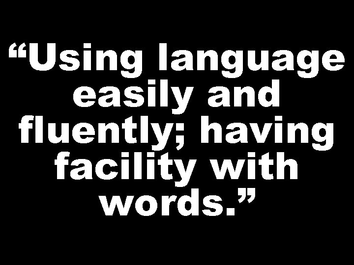 “Using language easily and fluently; having facility with words. ” 