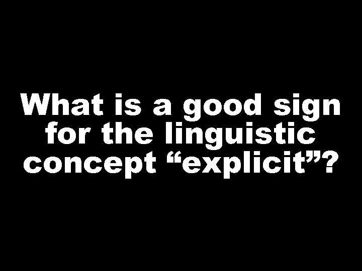 What is a good sign for the linguistic concept “explicit”? 