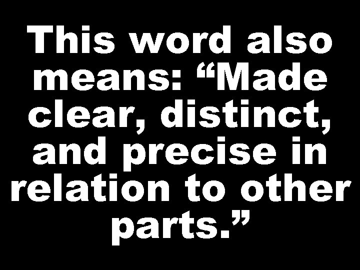 This word also means: “Made clear, distinct, and precise in relation to other parts.