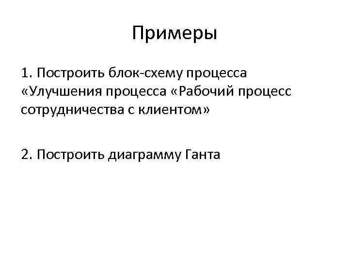 Примеры 1. Построить блок-схему процесса «Улучшения процесса «Рабочий процесс сотрудничества с клиентом» 2. Построить