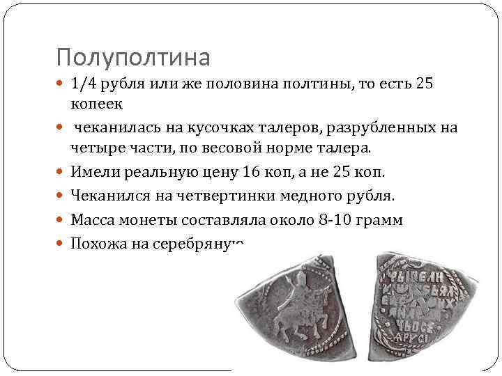 Полуполтина 1/4 рубля или же половина полтины, то есть 25 копеек чеканилась на кусочках