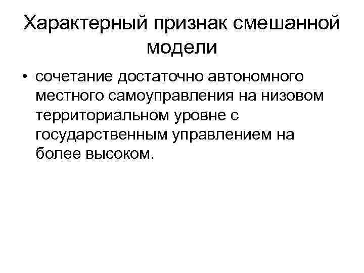 Характерный признак смешанной модели • сочетание достаточно автономного местного самоуправления на низовом территориальном уровне