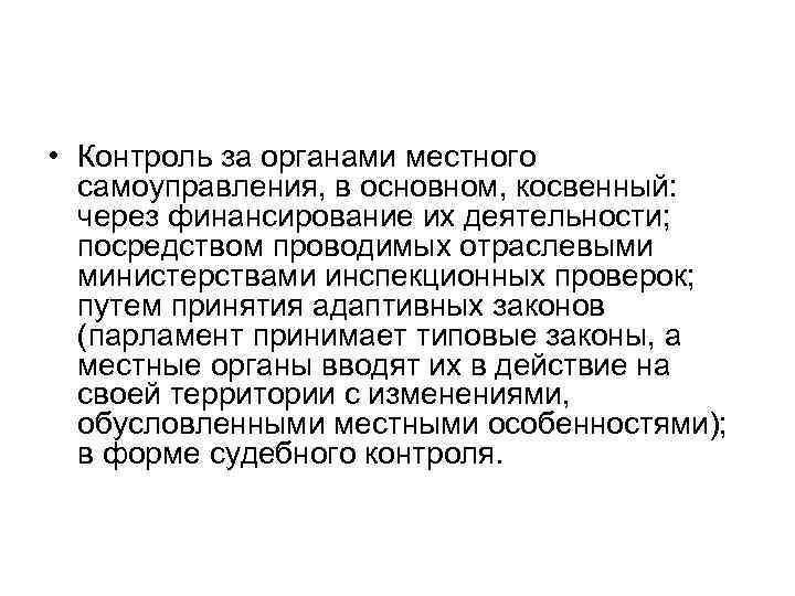  • Контроль за органами местного самоуправления, в основном, косвенный: через финансирование их деятельности;