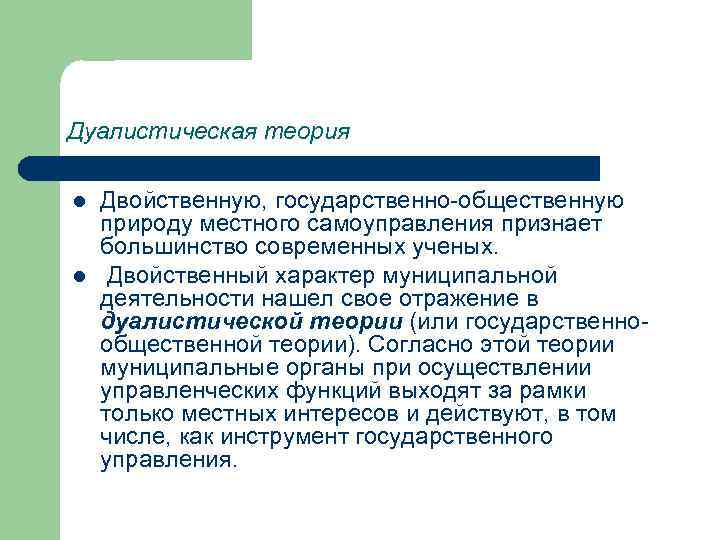 Дуалистическая теория l l Двойственную, государственно-общественную природу местного самоуправления признает большинство современных ученых. Двойственный