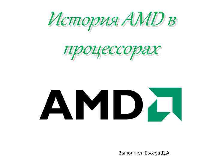 История AMD в процессорах Выполнил: Евсеев Д. А. 