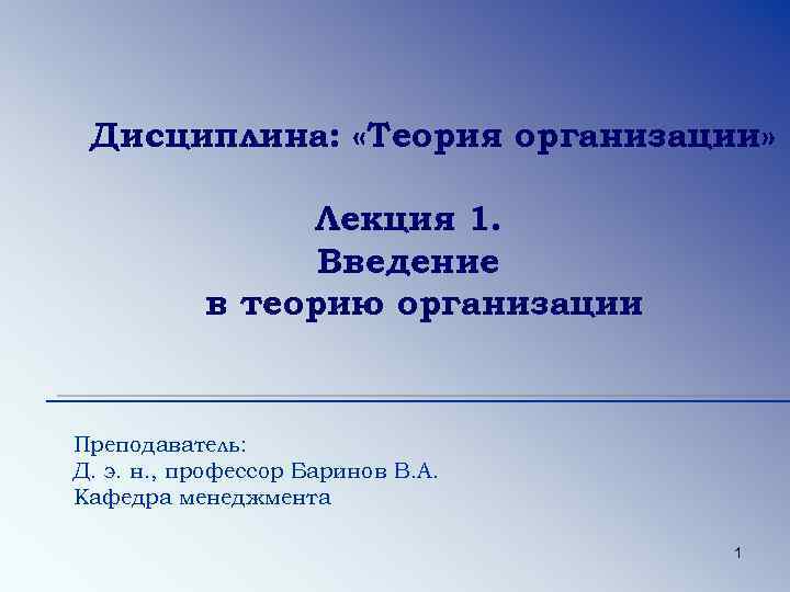 Дисциплина: «Теория организации» Лекция 1. Введение в теорию организации Преподаватель: Д. э. н. ,