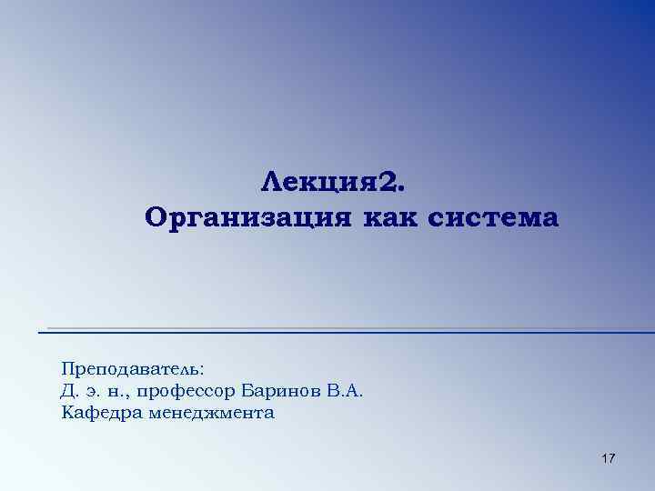Лекция 2. Организация как система Преподаватель: Д. э. н. , профессор Баринов В. А.