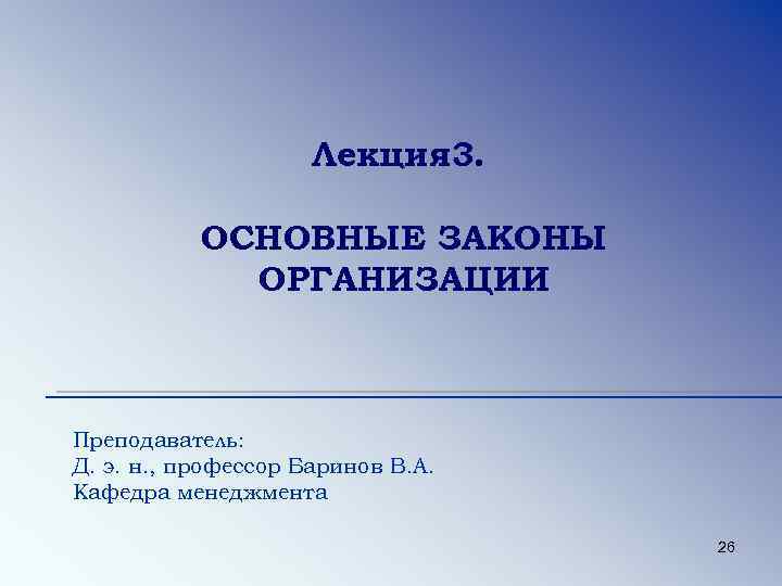 Лекция 3. ОСНОВНЫЕ ЗАКОНЫ ОРГАНИЗАЦИИ Преподаватель: Д. э. н. , профессор Баринов В. А.