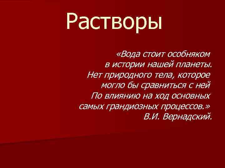 Растворы «Вода стоит особняком в истории нашей планеты. Нет природного тела, которое могло бы