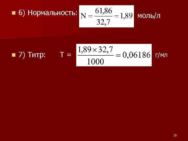 6) Нормальность: моль/л n n 7) Титр: Т = г/мл 16 