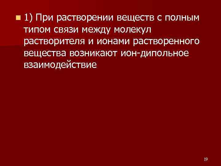 n 1) При растворении веществ с полным типом связи между молекул растворителя и ионами