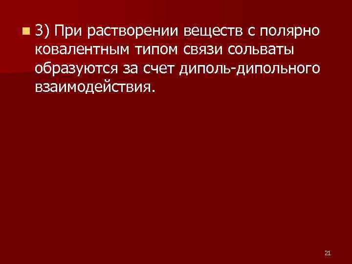 n 3) При растворении веществ с полярно ковалентным типом связи сольваты образуются за счет