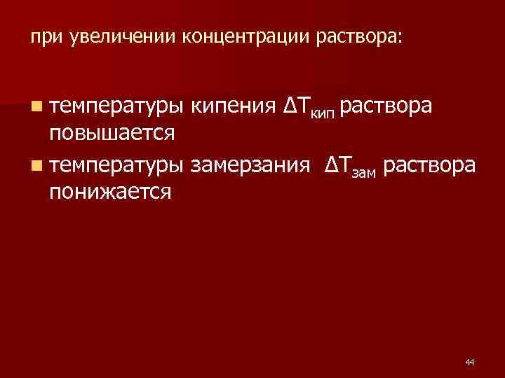 при увеличении концентрации раствора: n температуры кипения ΔTкип раствора повышается n температуры замерзания ΔTзам