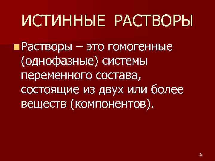 ИСТИННЫЕ РАСТВОРЫ n Растворы – это гомогенные (однофазные) системы переменного состава, состоящие из двух