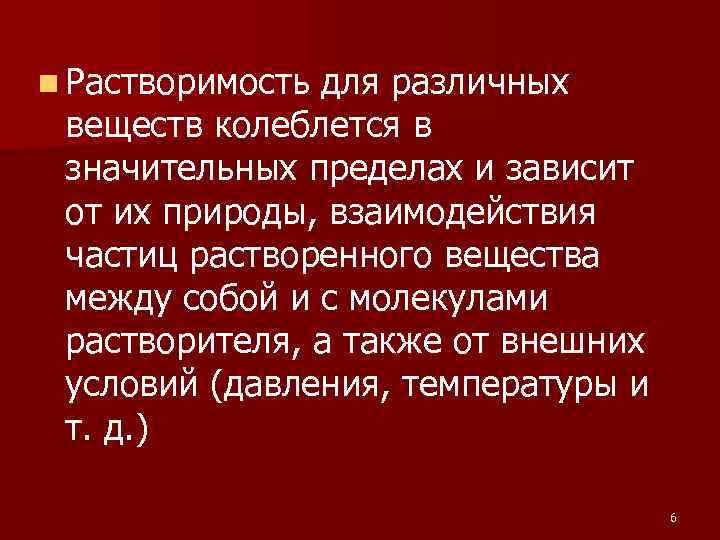 n Растворимость для различных веществ колеблется в значительных пределах и зависит от их природы,