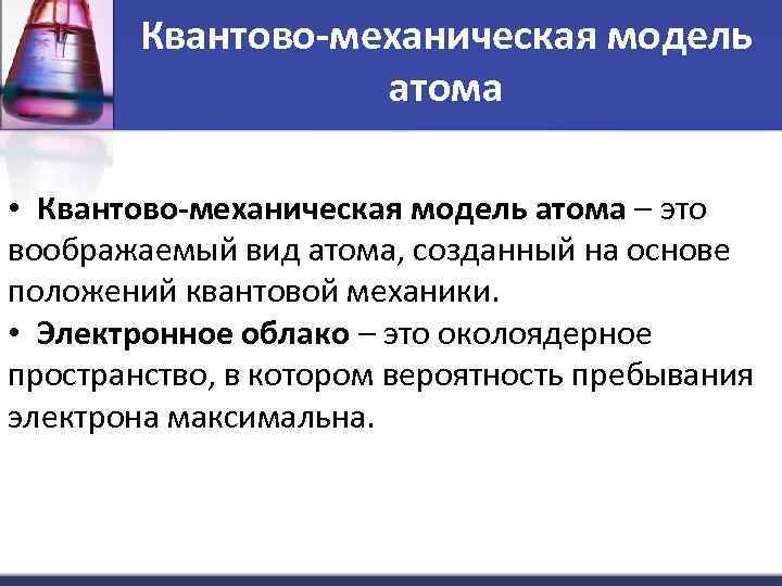 Квантово-механическая модель атома • Квантово-механическая модель атома – это воображаемый вид атома, созданный на