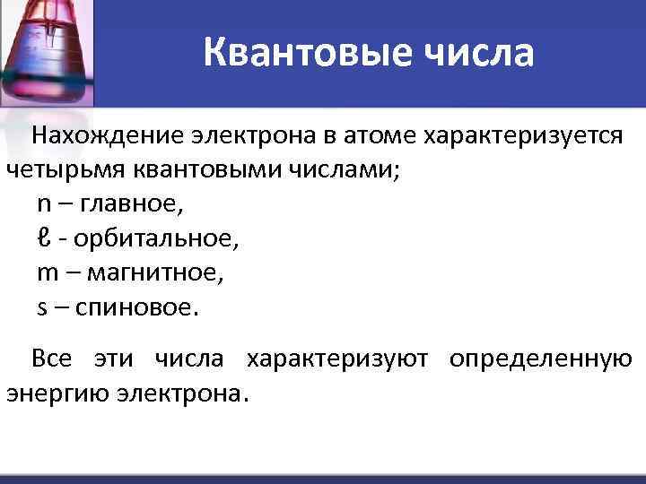 Квантовые числа Нахождение электрона в атоме характеризуется четырьмя квантовыми числами; n – главное, ℓ