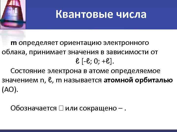 Квантовые числа m определяет ориентацию электронного облака, принимает значения в зависимости от ℓ [-ℓ;