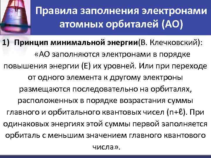 Правила заполнения электронами атомных орбиталей (АО) 1) Принцип минимальной энергии(В. Клечковский): «АО заполняются электронами