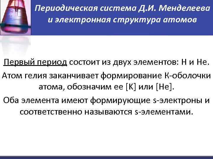 Периодическая система Д. И. Менделеева и электронная структура атомов Первый период состоит из двух