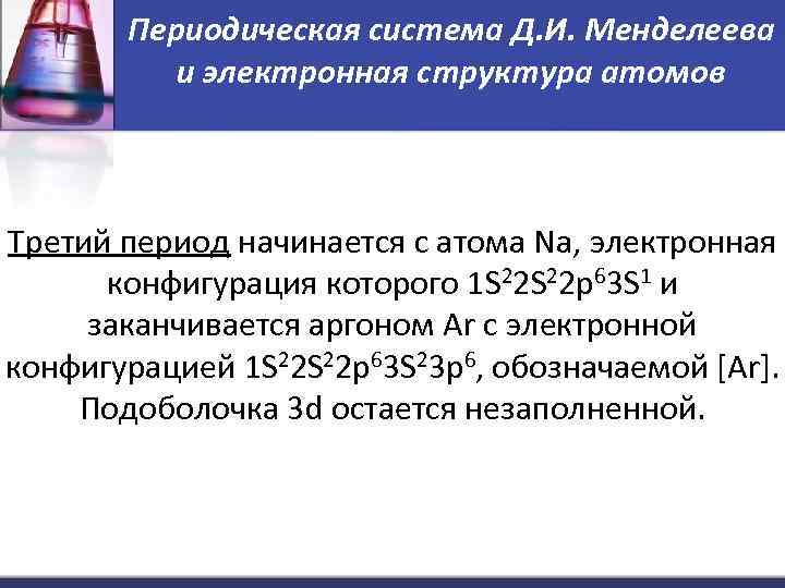 Периодическая система Д. И. Менделеева и электронная структура атомов Третий период начинается с атома