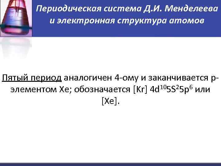 Периодическая система Д. И. Менделеева и электронная структура атомов Пятый период аналогичен 4 -ому