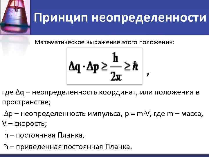 Принцип неопределенности Математическое выражение этого положения: , где ∆q – неопределенность координат, или положения
