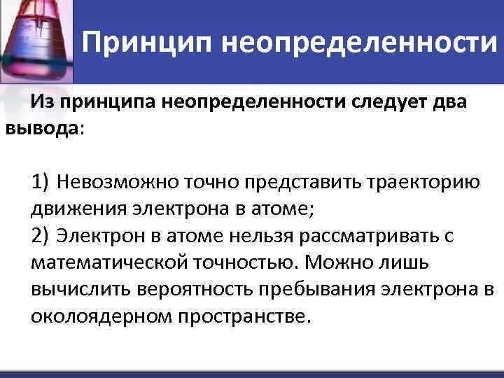 Принцип неопределенности Из принципа неопределенности следует два вывода: 1) Невозможно точно представить траекторию движения