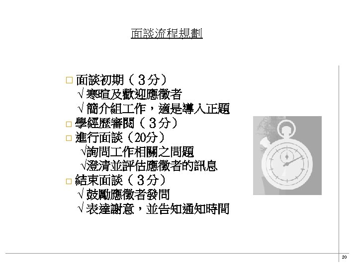 面談流程規劃 □ 面談初期（３分） 　√ 寒暄及歡迎應徵者 　√ 簡介組 作，適是導入正題 □ 學經歷審閱（３分） □ 進行面談（20分） 　 √詢問