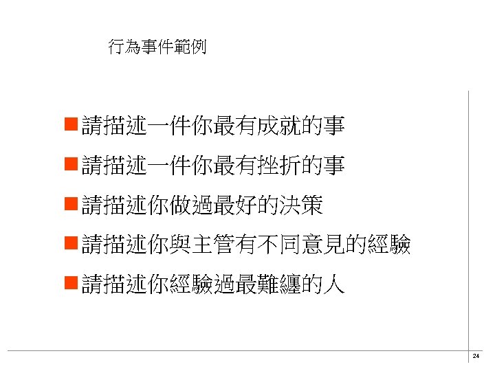 行為事件範例 n 請描述一件你最有成就的事 n 請描述一件你最有挫折的事 n 請描述你做過最好的決策 n 請描述你與主管有不同意見的經驗 n 請描述你經驗過最難纏的人 24 
