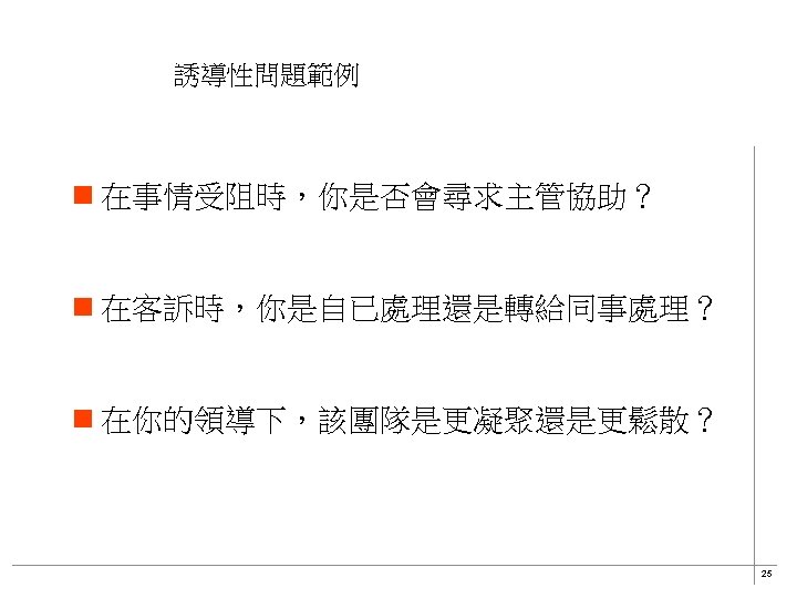 誘導性問題範例 n 在事情受阻時，你是否會尋求主管協助？ n 在客訴時，你是自已處理還是轉給同事處理？ n 在你的領導下，該團隊是更凝聚還是更鬆散？ 25 