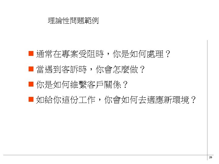 理論性問題範例 n 通常在專案受阻時，你是如何處理？ n 當遇到客訴時，你會怎麼做？ n 你是如何維繫客戶關係？ n 如給你這份 作，你會如何去適應新環境？ 26 