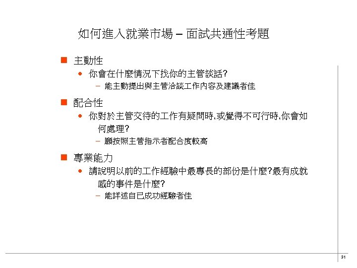 如何進入就業市場 – 面試共通性考題 n 主動性 · 你會在什麼情況下找你的主管談話? – 能主動提出與主管洽談 作內容及建議者佳 n 配合性 · 你對於主管交待的