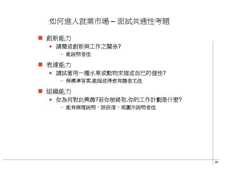 如何進入就業市場 – 面試共通性考題 n 創新能力 · 請簡述創新與 作之關係? – 能說明者佳 n 表達能力 · 請試著用一種水果或動物來描述自已的個性?