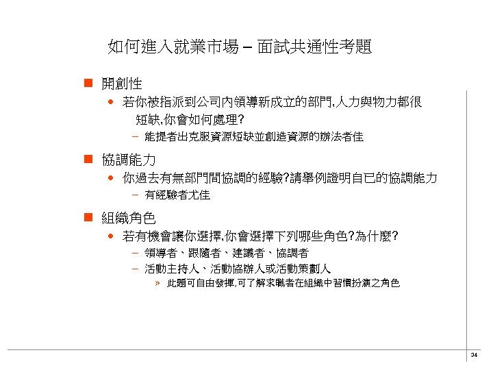 如何進入就業市場 – 面試共通性考題 n 開創性 · 若你被指派到公司內領導新成立的部門, 人力與物力都很 　　短缺, 你會如何處理? – 能提者出克服資源短缺並創造資源的辦法者佳 n 協調能力