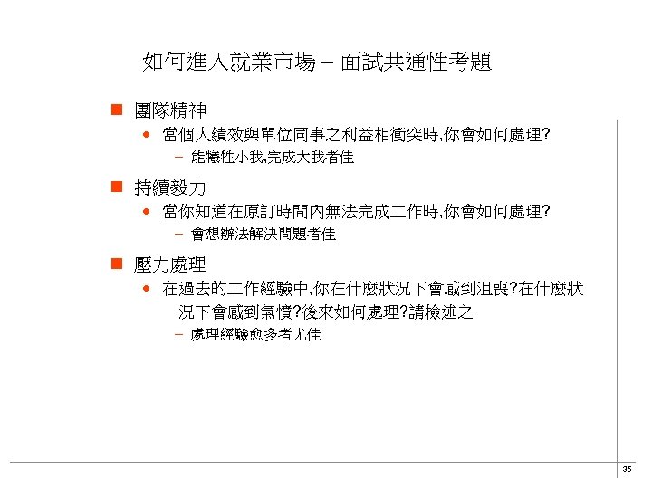 如何進入就業市場 – 面試共通性考題 n 團隊精神 · 當個人績效與單位同事之利益相衝突時, 你會如何處理? – 能犧牲小我, 完成大我者佳 n 持續毅力 ·
