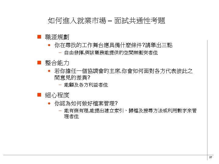 如何進入就業市場 – 面試共通性考題 n 職涯規劃 · 你在尋找的 作舞台應具備什麼條件? 請舉出三點 – 自由發揮, 與該職務能提供的空間無衝突者佳 n 整合能力