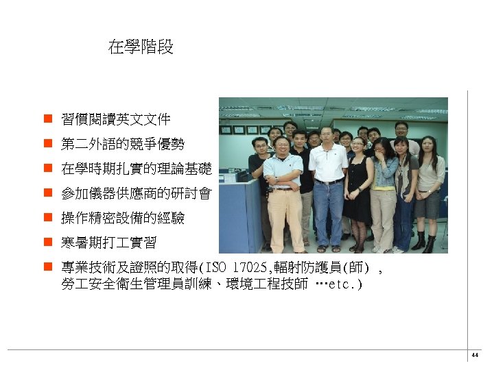在學階段 n 習慣閱讀英文文件 n 第二外語的競爭優勢 n 在學時期扎實的理論基礎 n 參加儀器供應商的研討會 n 操作精密設備的經驗 n 寒暑期打 實習