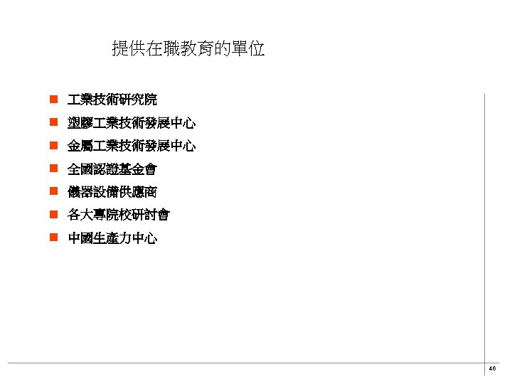 提供在職教育的單位 n 業技術研究院 n 塑膠 業技術發展中心 n 金屬 業技術發展中心 n 全國認證基金會 n 儀器設備供應商 n