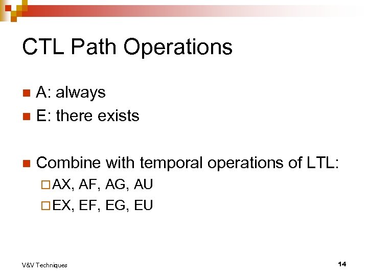 CTL Path Operations A: always n E: there exists n n Combine with temporal