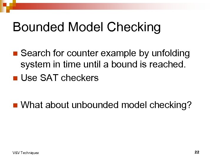 Bounded Model Checking Search for counter example by unfolding system in time until a