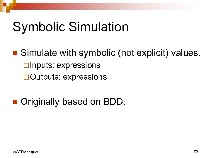 Symbolic Simulation n Simulate with symbolic (not explicit) values. ¨ Inputs: expressions ¨ Outputs:
