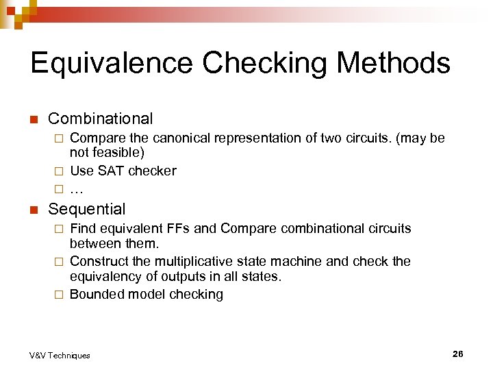 Equivalence Checking Methods n Combinational Compare the canonical representation of two circuits. (may be