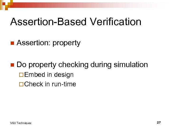 Assertion-Based Verification n Assertion: property n Do property checking during simulation ¨ Embed in