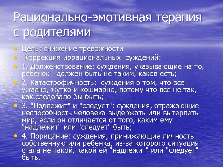 Рационально-эмотивная терапия с родителями • • • Цель: снижение тревожности Коррекция иррациональных суждений: 1.