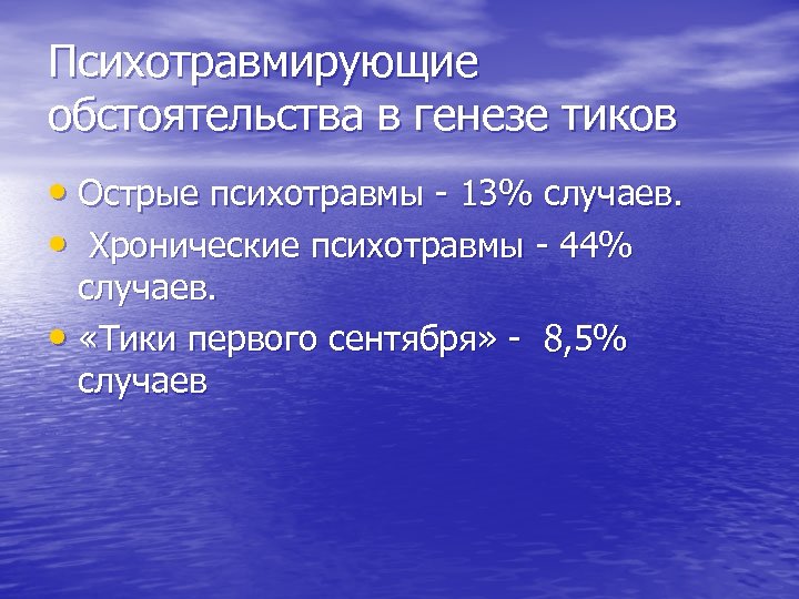 Психотравмирующие обстоятельства в генезе тиков • Острые психотравмы - 13% случаев. • Хронические психотравмы